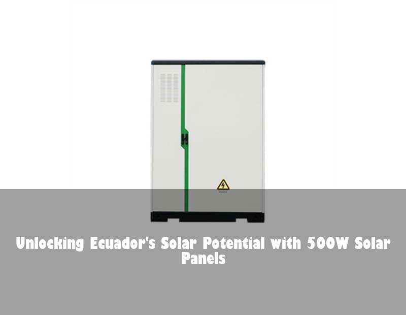 Unlocking Ecuador's Solar Potential with 500W Solar Panels | Huijue Bess