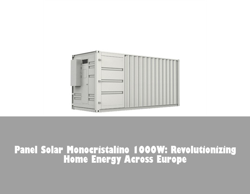 Panel Solar Monocristalino 1000W: Revolutionizing Home Energy Across Europe