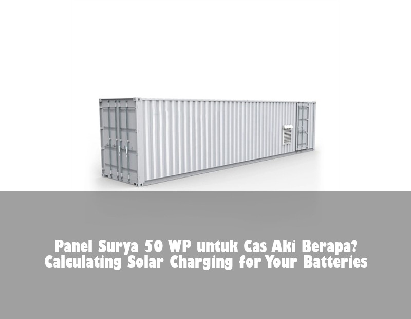 Panel Surya 50 WP untuk Cas Aki Berapa? Calculating Solar Charging for Your Batteries | Huijue Bess