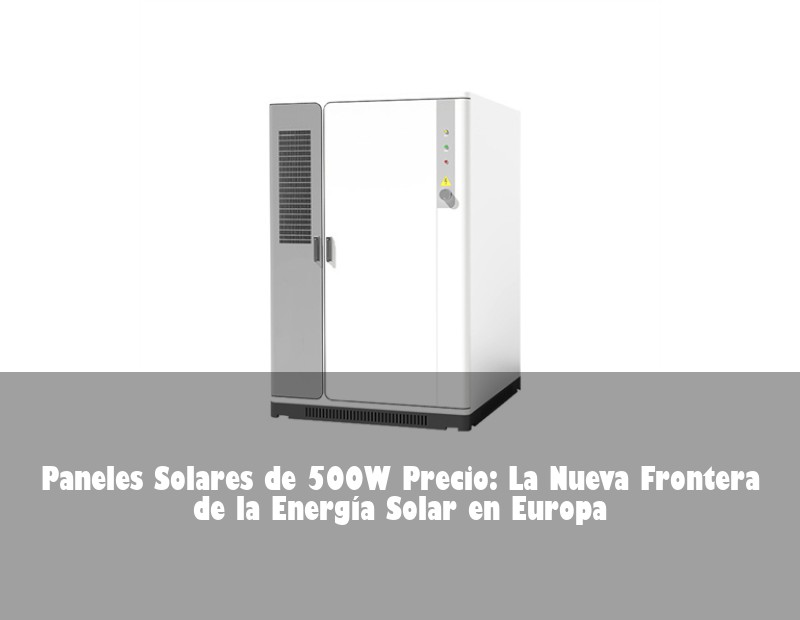Paneles Solares de 500W Precio: La Nueva Frontera de la Energía Solar en Europa