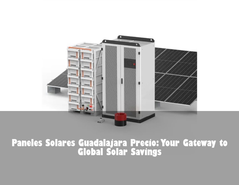Paneles Solares Guadalajara Precio: Your Gateway to Global Solar Savings