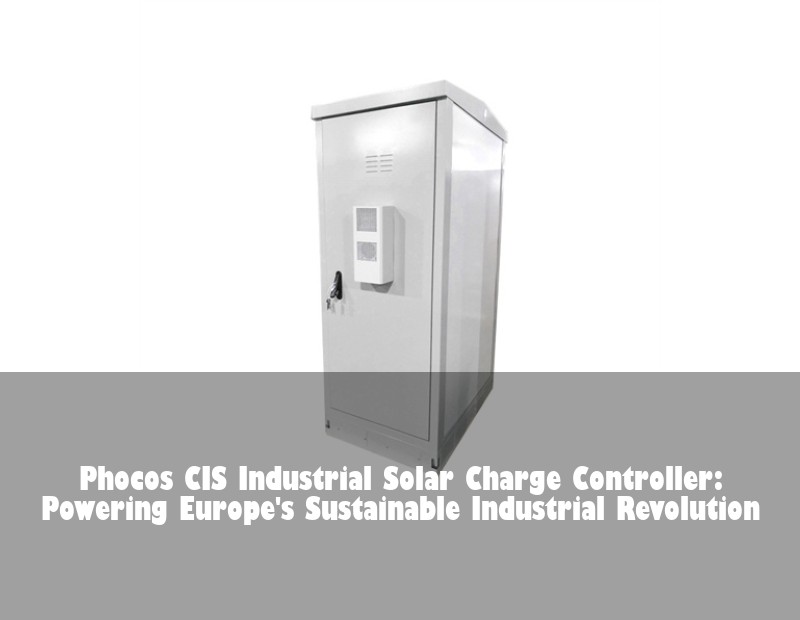 Phocos CIS Industrial Solar Charge Controller: Powering Europe's Sustainable Industrial Revolution | Huijue Bess