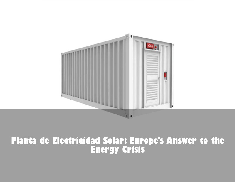 Planta de Electricidad Solar: Europe's Answer to the Energy Crisis