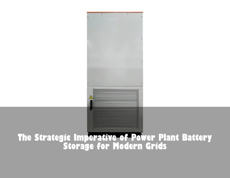 The Strategic Imperative of Power Plant Battery Storage for Modern Grids