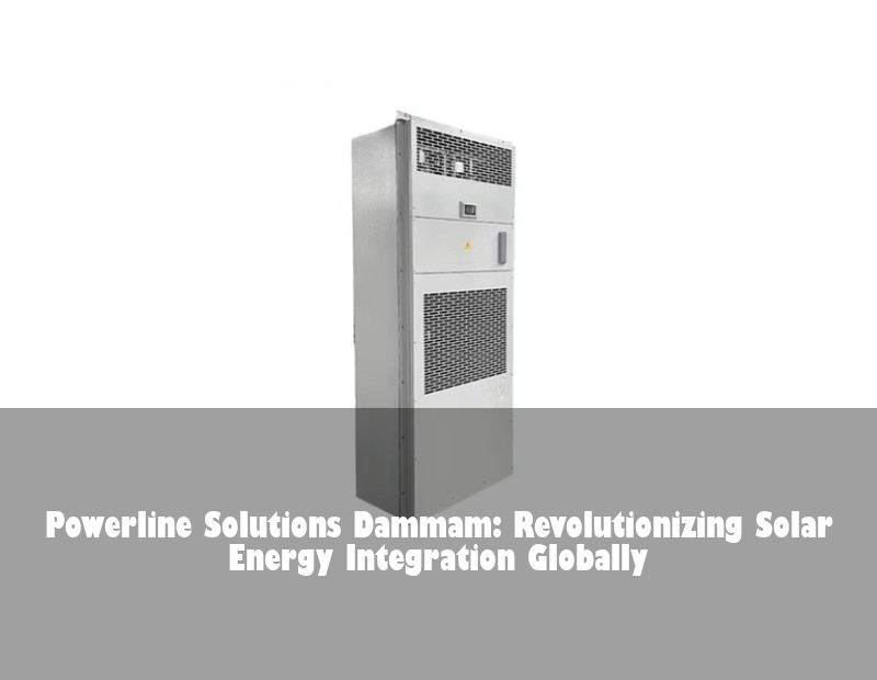 Powerline Solutions Dammam: Revolutionizing Solar Energy Integration Globally