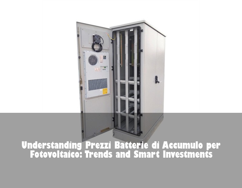 Understanding Prezzi Batterie di Accumulo per Fotovoltaico: Trends and Smart Investments | Huijue Bess