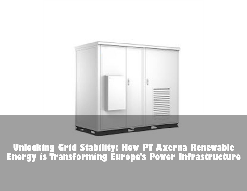 Unlocking Grid Stability: How PT Axerna Renewable Energy is Transforming Europe's Power Infrastructure