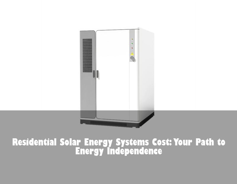 Residential Solar Energy Systems Cost: Your Path to Energy Independence | Huijue Bess