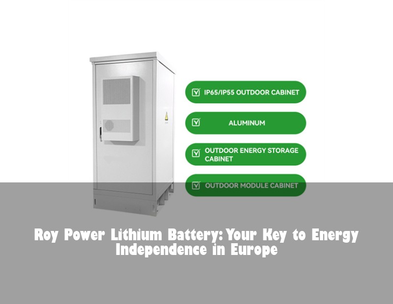 Roy Power Lithium Battery: Your Key to Energy Independence in Europe | Huijue Bess