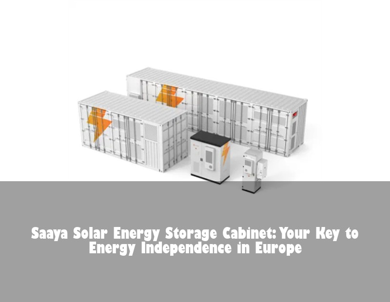 Saaya Solar Energy Storage Cabinet: Your Key to Energy Independence in Europe