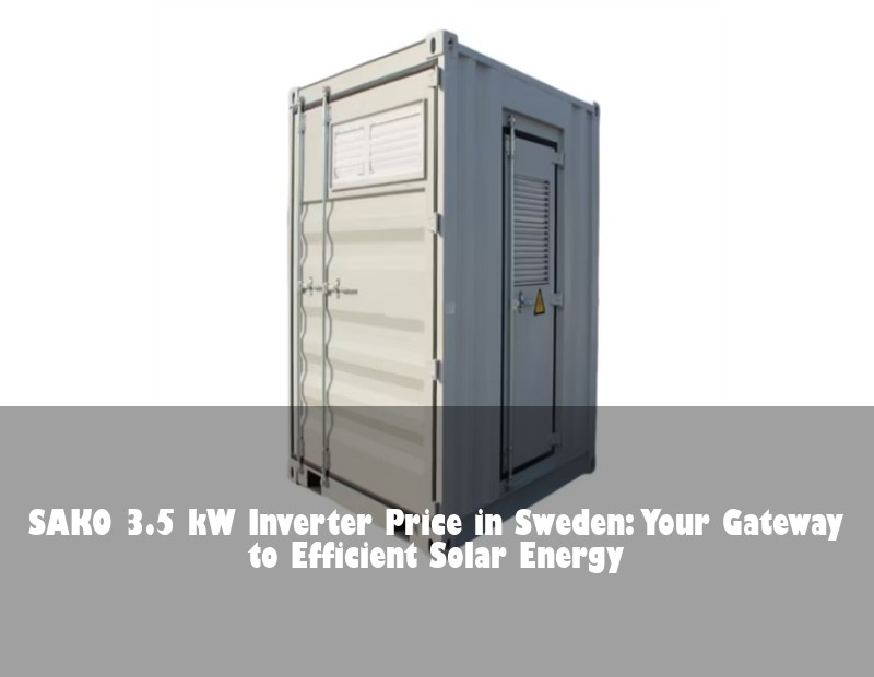 SAKO 3.5 kW Inverter Price in Sweden: Your Gateway to Efficient Solar Energy | Huijue Bess