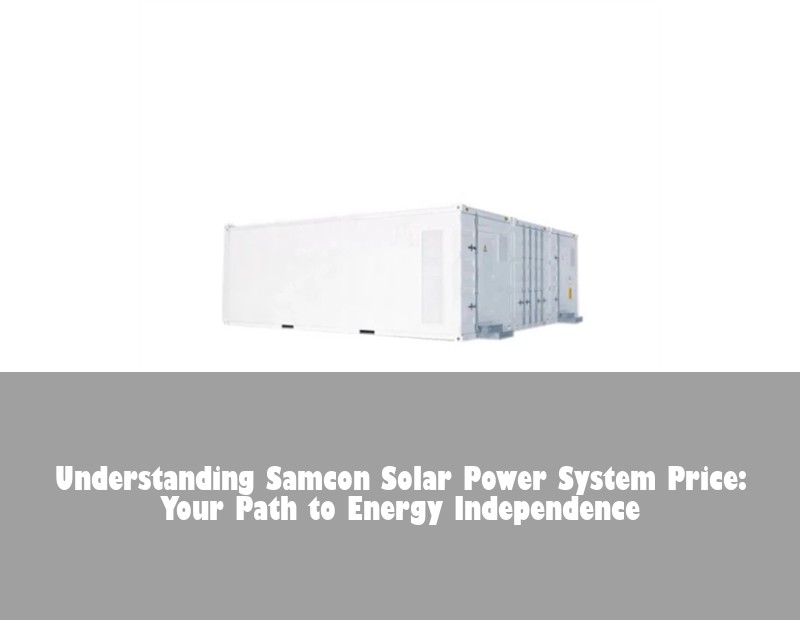Understanding Samcon Solar Power System Price: Your Path to Energy Independence