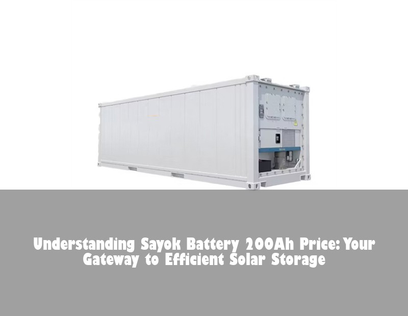 Understanding Sayok Battery 200Ah Price: Your Gateway to Efficient Solar Storage