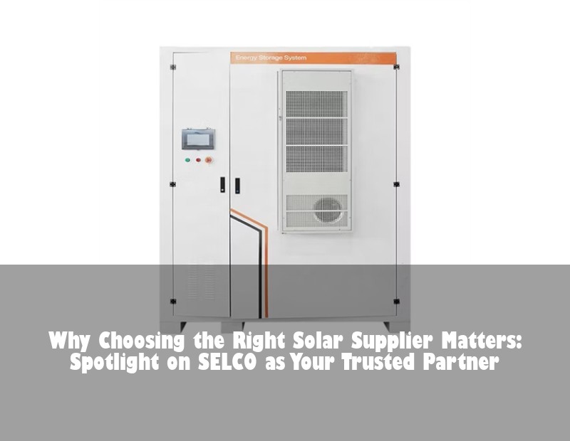 Why Choosing the Right Solar Supplier Matters: Spotlight on SELCO as Your Trusted Partner