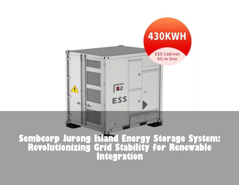 Sembcorp Jurong Island Energy Storage System: Revolutionizing Grid Stability for Renewable Integration | Huijue Bess