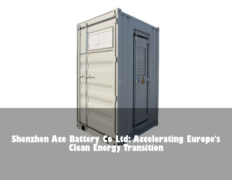 Shenzhen Ace Battery Co Ltd: Accelerating Europe's Clean Energy Transition | Huijue Bess
