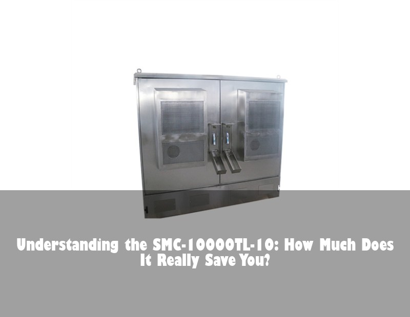 Understanding the SMC-10000TL-10: How Much Does It Really Save You? | Huijue Bess