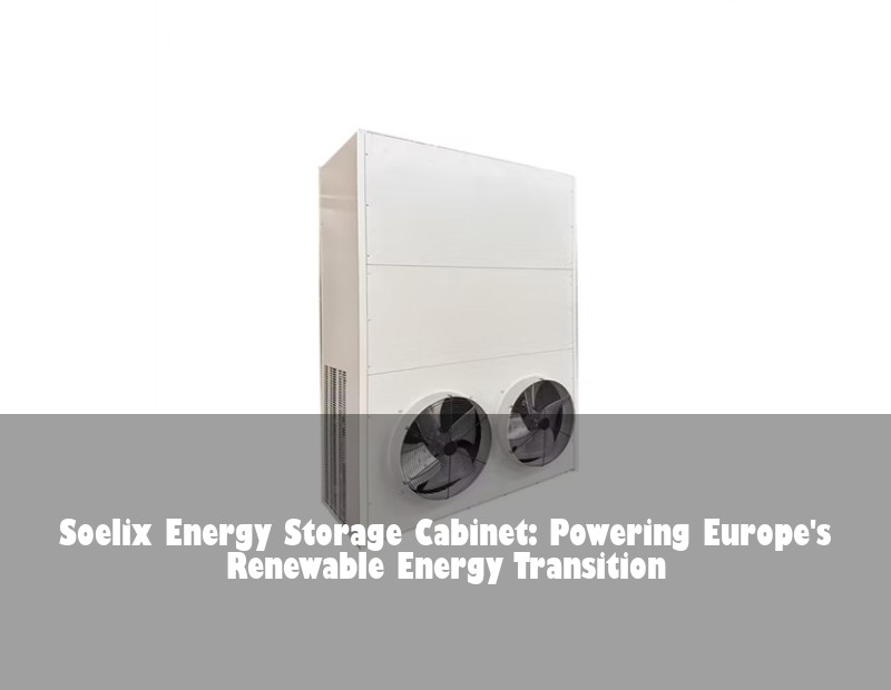 Soelix Energy Storage Cabinet: Powering Europe's Renewable Energy Transition