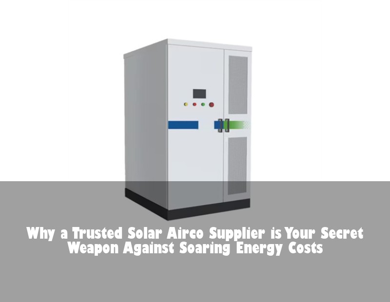 Why a Trusted Solar Airco Supplier is Your Secret Weapon Against Soaring Energy Costs