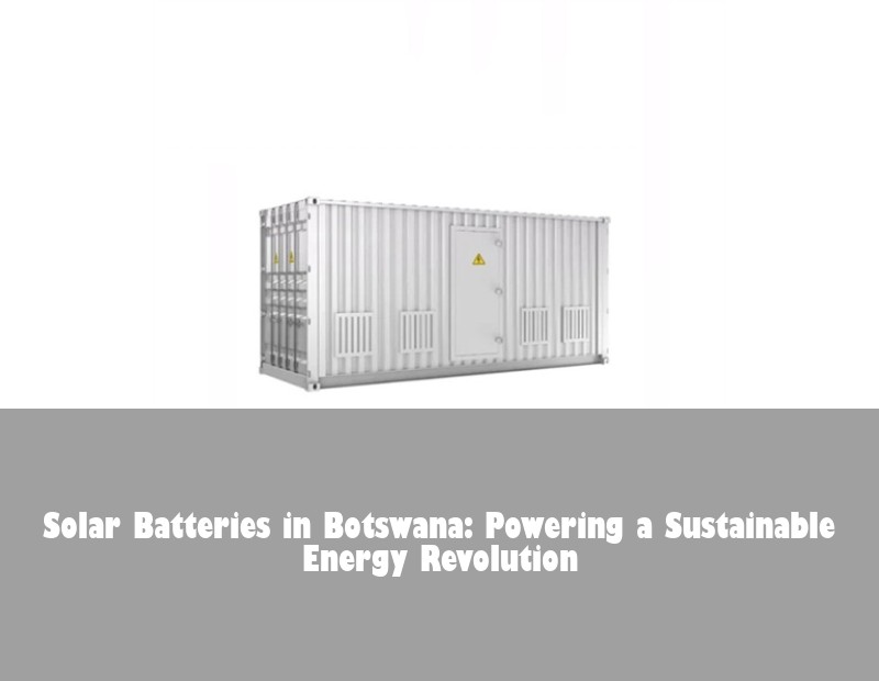 Solar Batteries in Botswana: Powering a Sustainable Energy Revolution | Huijue Bess