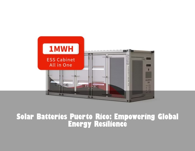 Solar Batteries Puerto Rico: Empowering Global Energy Resilience | Huijue Bess