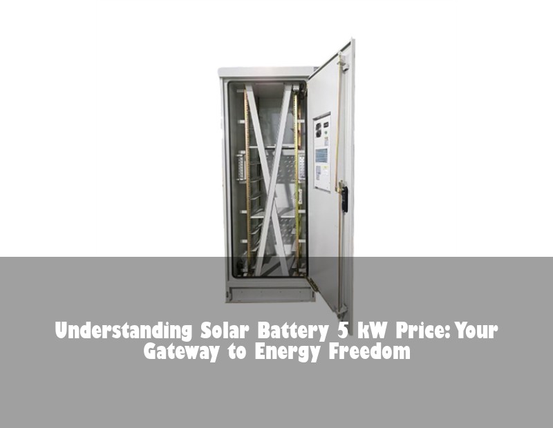 Understanding Solar Battery 5 kW Price: Your Gateway to Energy Freedom