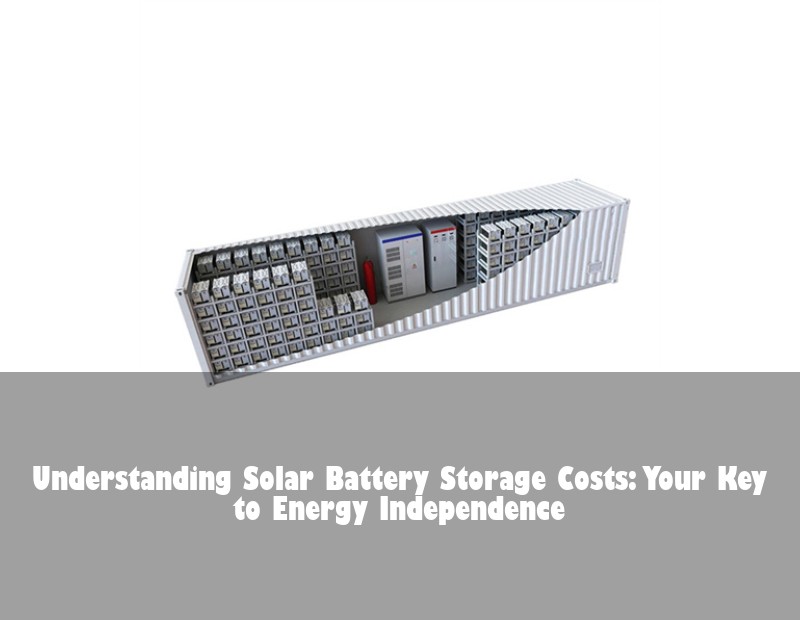 Understanding Solar Battery Storage Costs: Your Key to Energy Independence | Huijue Bess