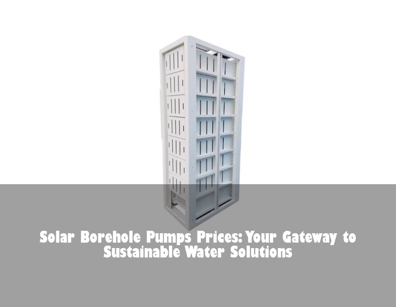 Solar Borehole Pumps Prices: Your Gateway to Sustainable Water Solutions