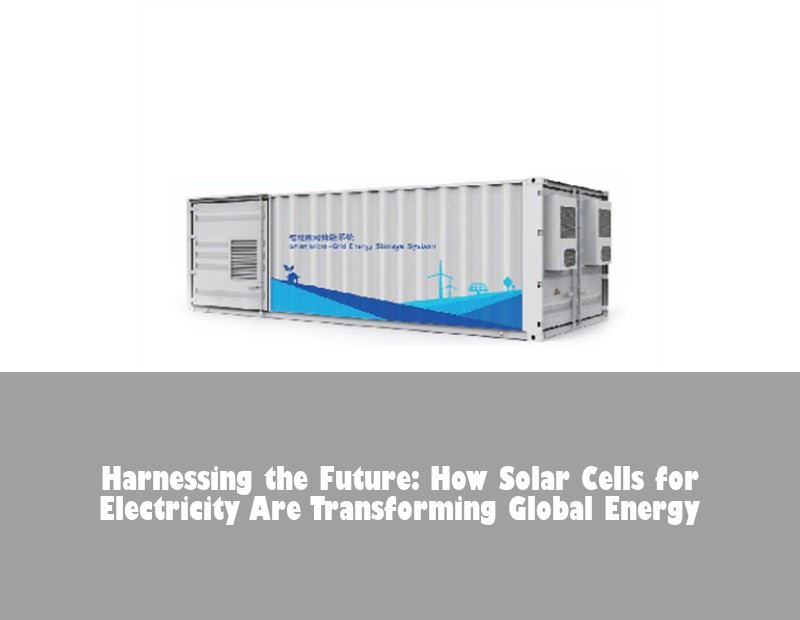 Harnessing the Future: How Solar Cells for Electricity Are Transforming Global Energy