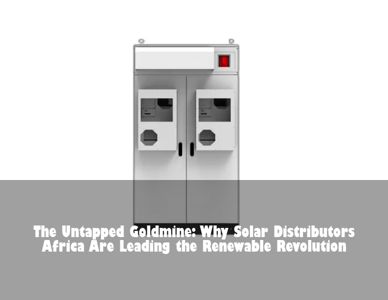 The Untapped Goldmine: Why Solar Distributors Africa Are Leading the Renewable Revolution