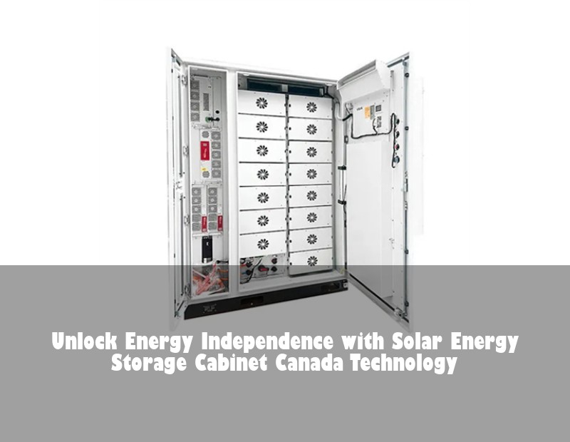 Unlock Energy Independence with Solar Energy Storage Cabinet Canada Technology