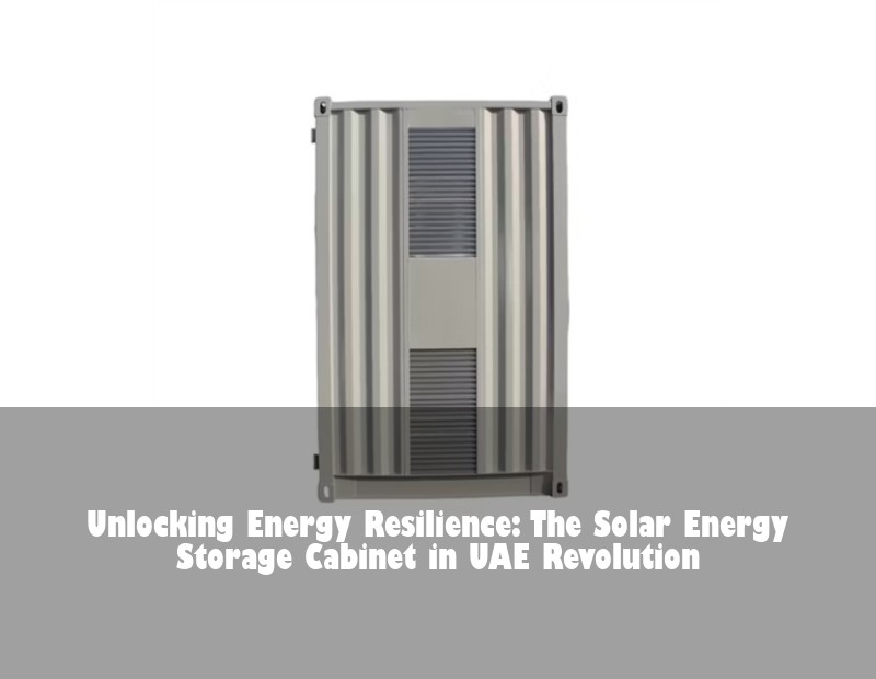 Unlocking Energy Resilience: The Solar Energy Storage Cabinet in UAE Revolution