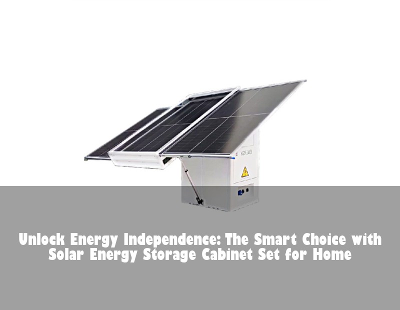 Unlock Energy Independence: The Smart Choice with Solar Energy Storage Cabinet Set for Home
