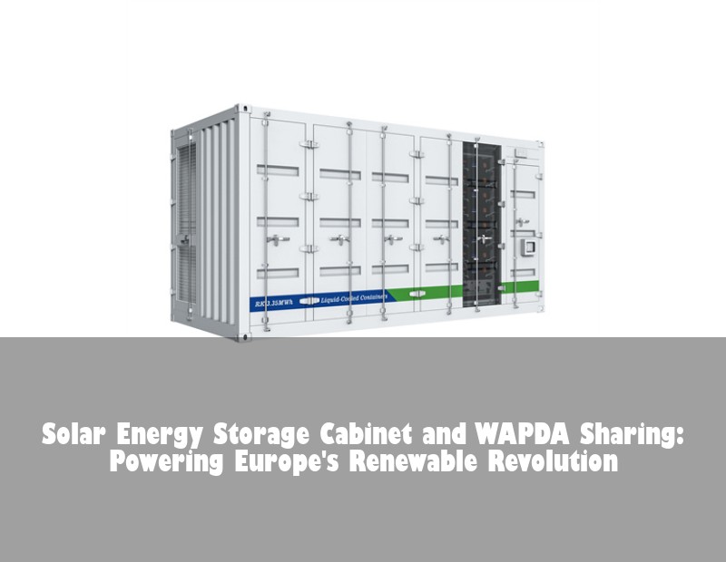 Solar Energy Storage Cabinet and WAPDA Sharing: Powering Europe's Renewable Revolution