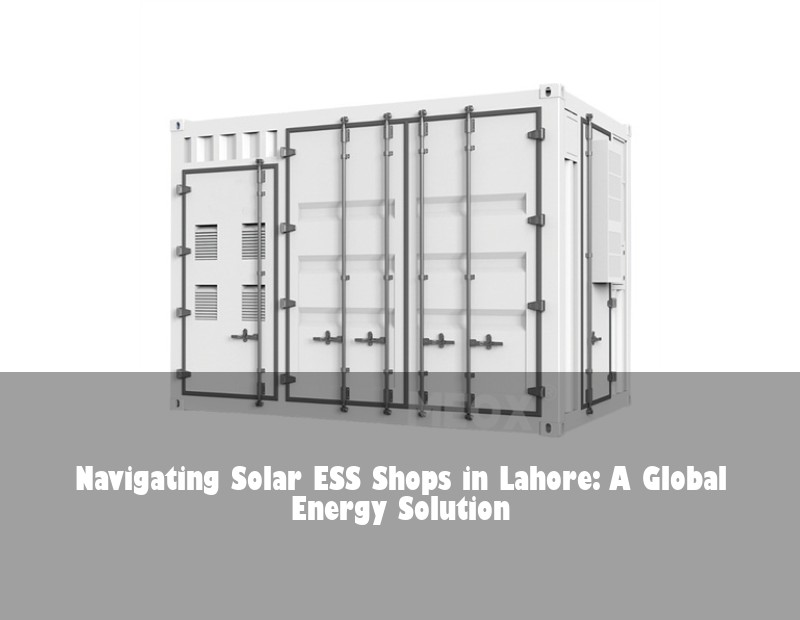 Navigating Solar ESS Shops in Lahore: A Global Energy Solution | Huijue Bess