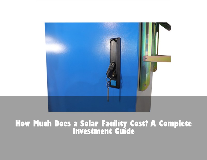 How Much Does a Solar Facility Cost? A Complete Investment Guide | Huijue Bess