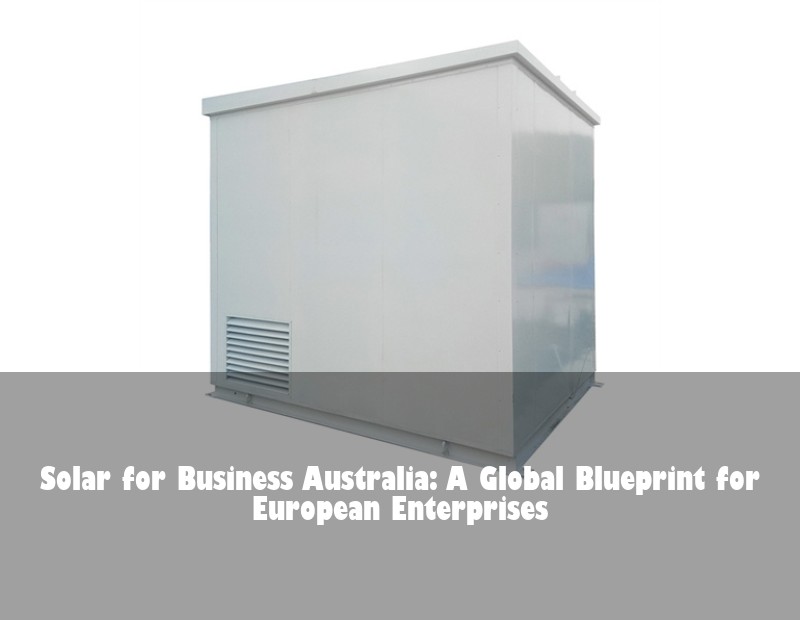 Solar for Business Australia: A Global Blueprint for European Enterprises | Huijue Bess
