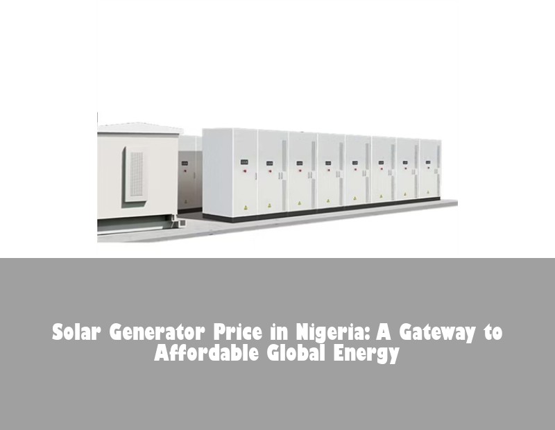 Solar Generator Price in Nigeria: A Gateway to Affordable Global Energy | Huijue Bess