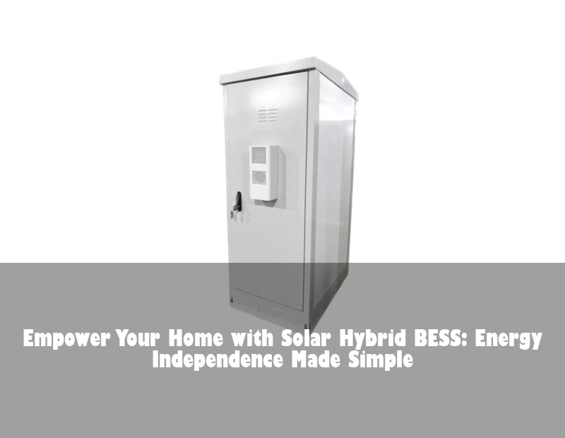Empower Your Home with Solar Hybrid BESS: Energy Independence Made Simple | Huijue Bess