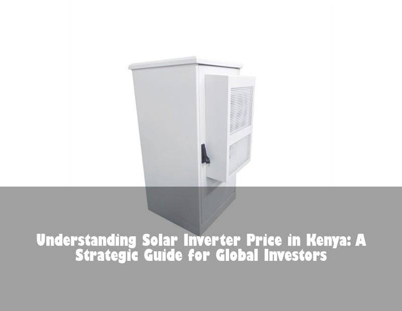 Understanding Solar Inverter Price in Kenya: A Strategic Guide for Global Investors