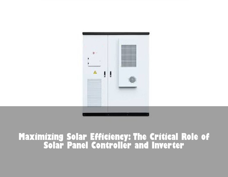 Maximizing Solar Efficiency: The Critical Role of Solar Panel Controller and Inverter