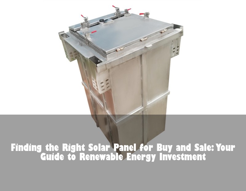 Finding the Right Solar Panel for Buy and Sale: Your Guide to Renewable Energy Investment | Huijue Bess