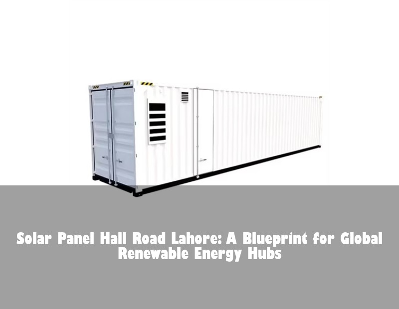 Solar Panel Hall Road Lahore: A Blueprint for Global Renewable Energy Hubs | Huijue Bess