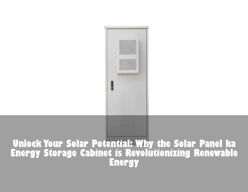 Unlock Your Solar Potential: Why the Solar Panel ka Energy Storage Cabinet is Revolutionizing Renewable Energy | Huijue Bess