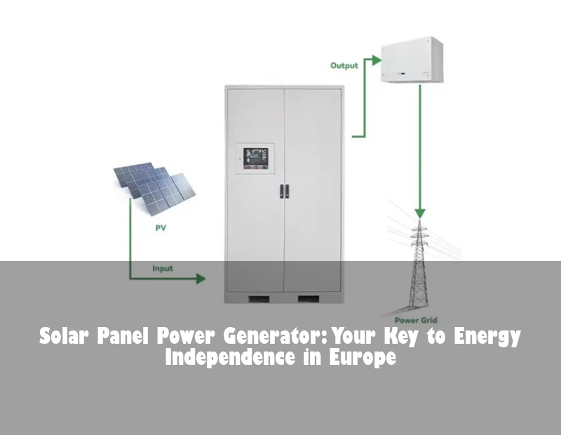 Solar Panel Power Generator: Your Key to Energy Independence in Europe | Huijue Bess
