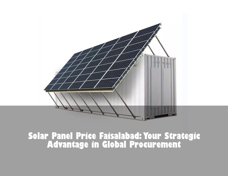 Solar Panel Price Faisalabad: Your Strategic Advantage in Global Procurement | Huijue Bess