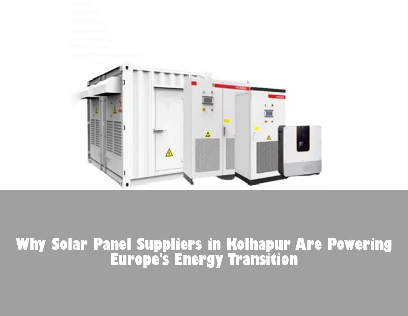 Why Solar Panel Suppliers in Kolhapur Are Powering Europe's Energy Transition | Huijue Bess