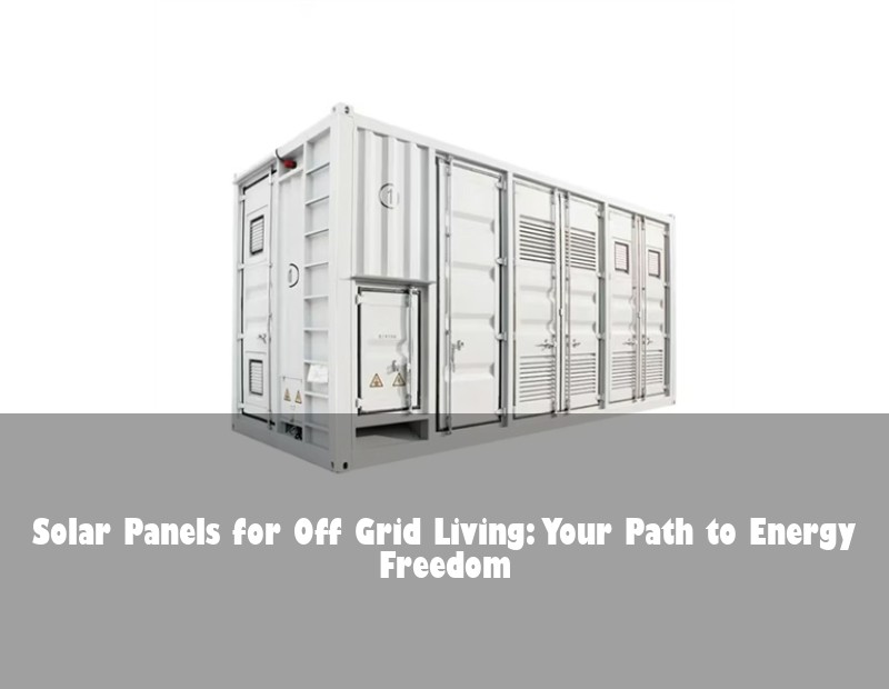 Solar Panels for Off Grid Living: Your Path to Energy Freedom
