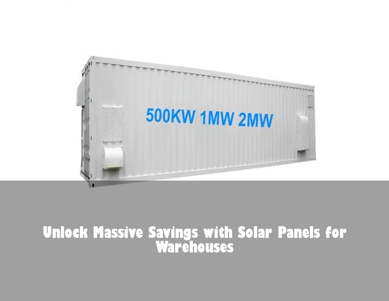 Unlock Massive Savings with Solar Panels for Warehouses | Huijue Bess