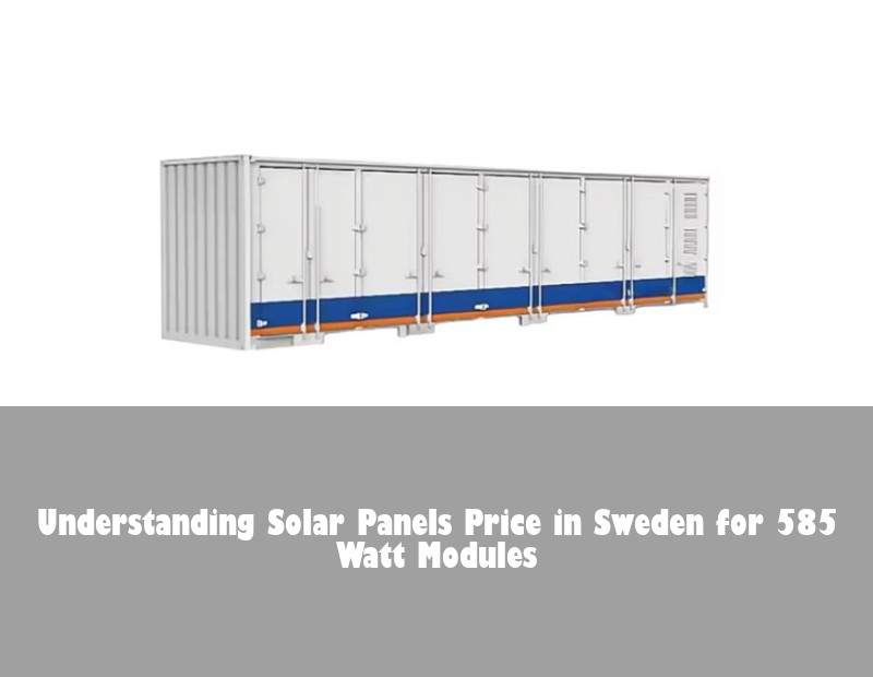 Understanding Solar Panels Price in Sweden for 585 Watt Modules | Huijue Bess